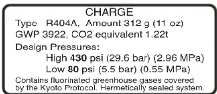 CHARGE Type R404A, Amount 312 g (11 oz) GWP 3922, CO2 equivalent 1.22t Design Pressures: High 430 psi (29.6 bar) (2.96 MPa) Low 80 psi (5.5 bar) (0.55 MPa) Contains fluorinated greenhouse gases covered by the Kyoto Protocol. Hermetically sealed system.
