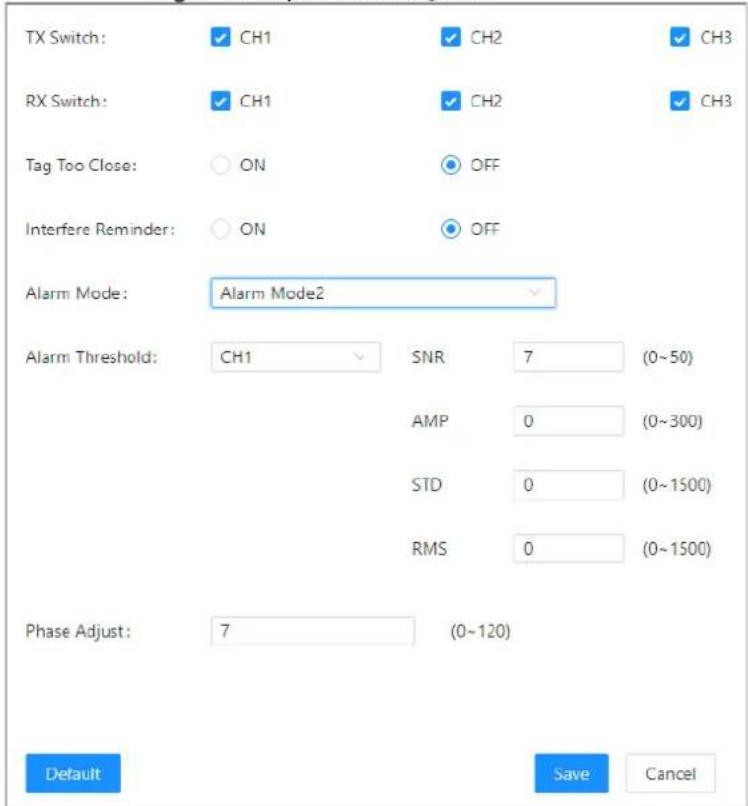 TX Switch: CH1 CH2 CH3 RX Switch: CH1 CH2 CH3 Tag Too Close: ON OFF Interfere Reminder: ON OFF Alarm Mode: Alarm Mode2 Alarm Threshold: CH1 SNR 7 (0~50) AMP 0 (0~300) STD 0 (0~1500) RMS 0 (0~1500) Phase Adjust: 7 (0~120) Default Save Cancel