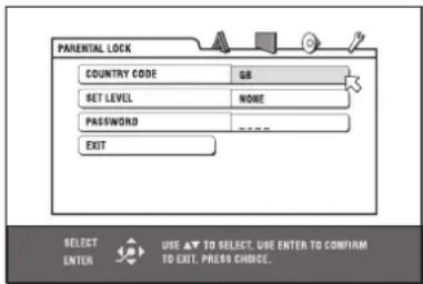 PARENTAL LOCK COUNTRY CODE GB SET LEVEL NONE PASSWORD EXIT SELECT ENTER USE ▲ TO SELECT. USE ENTER TO CONFIRM TO EXIT. PRESS CHOICE.