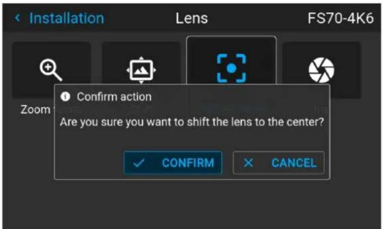 Installation Lens FS70-4K6 Zoom Confirm action Are you sure you want to shift the lens to the center? ✓ CONFIRM × CANCEL