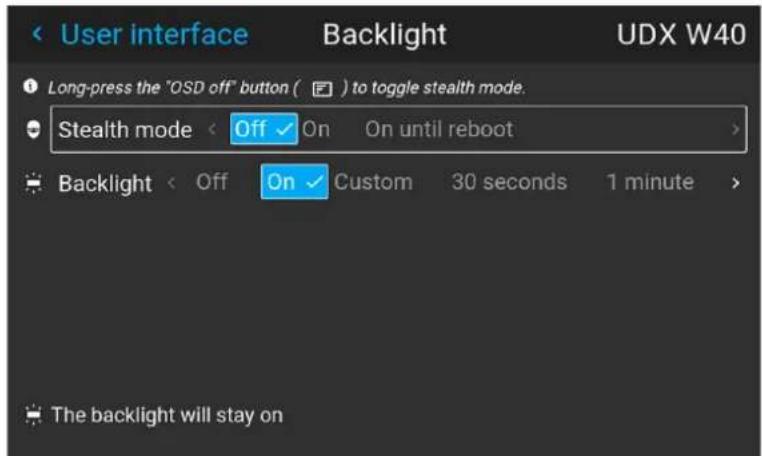 User interface Backlight UDX W40 Long-press the "OSD off" button ( ) to toggle stealth mode. Stealth mode < Off ✓ On On until reboot > Backlight < Off On ✓ Custom 30 seconds 1 minute > The backlight will stay on