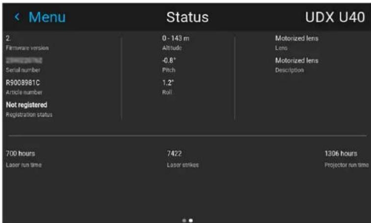 Menu Status UDX U40 2. Firmware version 0 - 143 m Altitude Motorized lens Lens Serial number -0.8° Pitch Motorized lens Description R9008981C 1.2° Article number Roll Not registered Registration status 700 hours Laser run time 7422 Laser strikes 1306 hours Projector run time