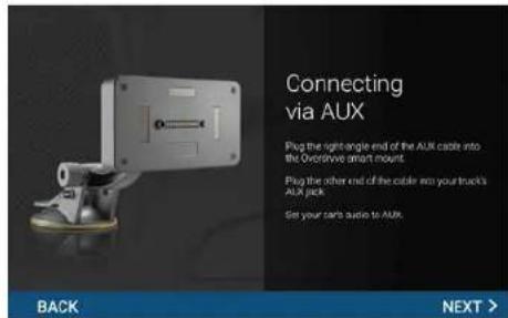 Connecting via AUX Plug the right-angle end of the AUX cable into the Overdrive Smart mount. Plug the other end of the cable into your truck's AUX jack. Set your car's audio to AUX. BACK NEXT >