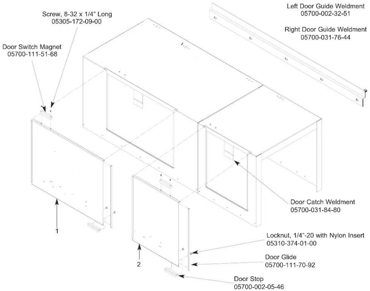 Screw, 8-32 x 1/4" Long 05305-172-09-00 Door Switch Magnet 05700-111-51-68 1 2 Left Door Guide Weldment 05700-002-32-51 Right Door Guide Weldment 05700-031-76-44 Door Catch Weldment 05700-031-84-80 Locknut, 1/4"-20 with Nylon Insert 05310-374-01-00 Door Glide 05700-111-70-92 Door Stop 05700-002-05-46