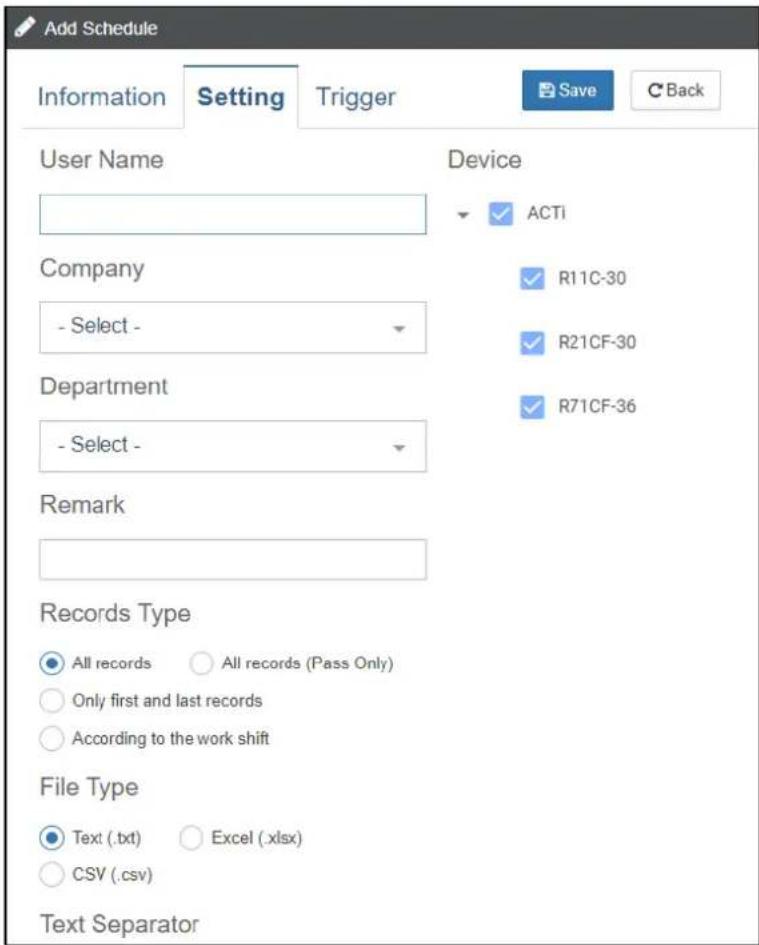 Add Schedule Information Setting Trigger Save C Back User Name Device Company ACTI - Select - R11C-30 Department R21CF-30 - Select - R71CF-36 Remark Records Type All records All records (Pass Only) Only first and last records According to the work shift File Type Text (.txt) Excel (.xlsx) CSV (.csv) Text Separator
