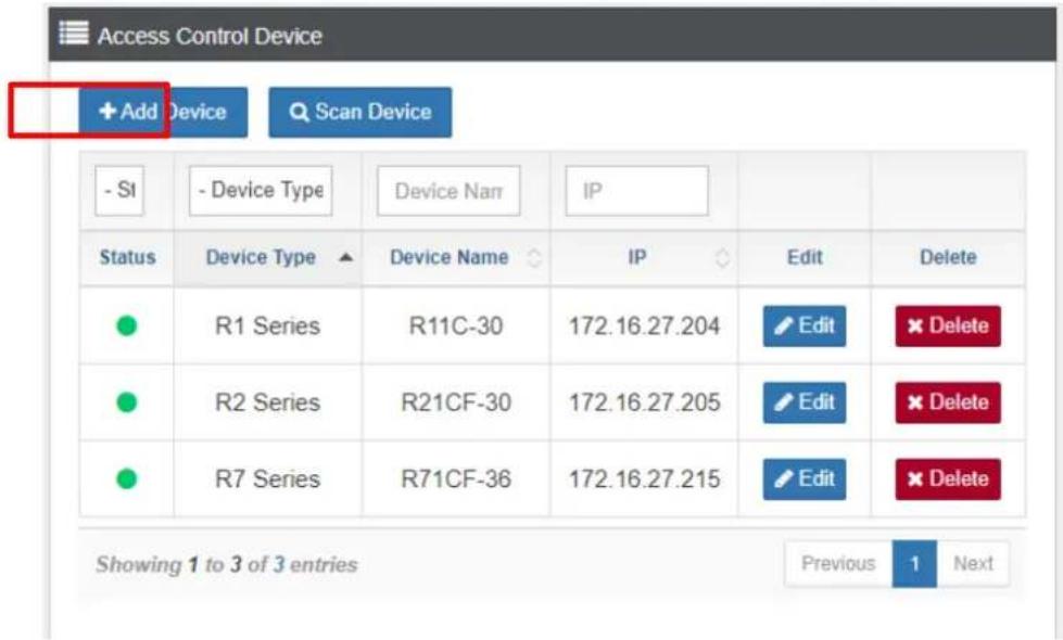 Access Control Device + Add Device Scan Device - SI - Device Type Device Narr IP Status Device Type Device Name IP Edit Delete R1 Series R11C-30 172.16.27.204 Edit Delete R2 Series R21CF-30 172.16.27.205 Edit Delete R7 Series R71CF-36 172.16.27.215 Edit Delete Showing 1 to 3 of 3 entries Previous 1 Next