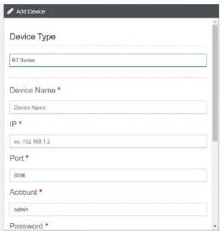 Add Device Device Type R7 Series Device Name * Device Name IP * ex. 192.168.1.2 Port * 8000 Account * admin Password *