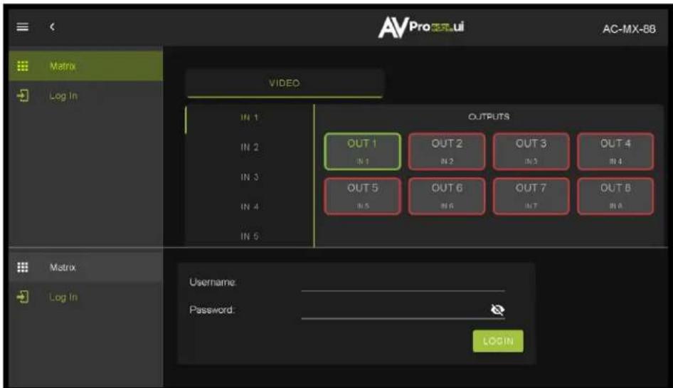 AVPro Matrix Log In VIDEO IN 1 IN 2 IN 3 IN 4 IN 5 OUTPUTS OUT 1 IN 1 OUT 2 IN 2 OUT 3 IN 3 OUT 4 IN 4 OUT 5 IN 5 OUT 6 IN 6 OUT 7 IN 7 OUT 8 IN 8 Matrix Log In Username: Password: LOG IN AC-MX-88