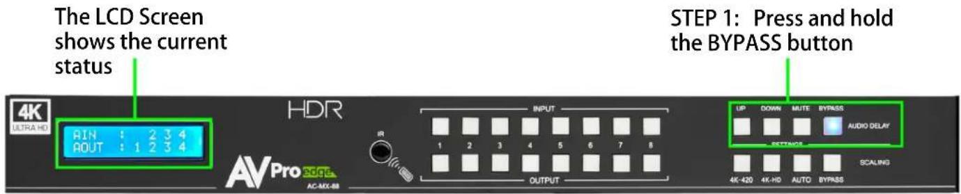 The LCD Screen shows the current status 4K ULTRA HD RIN : 2 3 4 AOUT : 1 2 3 4 HDR AV Pro Edge AC-MX-88 INPUT 1 2 3 4 5 6 7 8 OUTPUT STEP 1: Press and hold the BYPASS button UP DOWN MUTE BYPASS AUDIO DELAY BEETNESS 4K-420 4K-HD AUTO BYPASS SCALING
