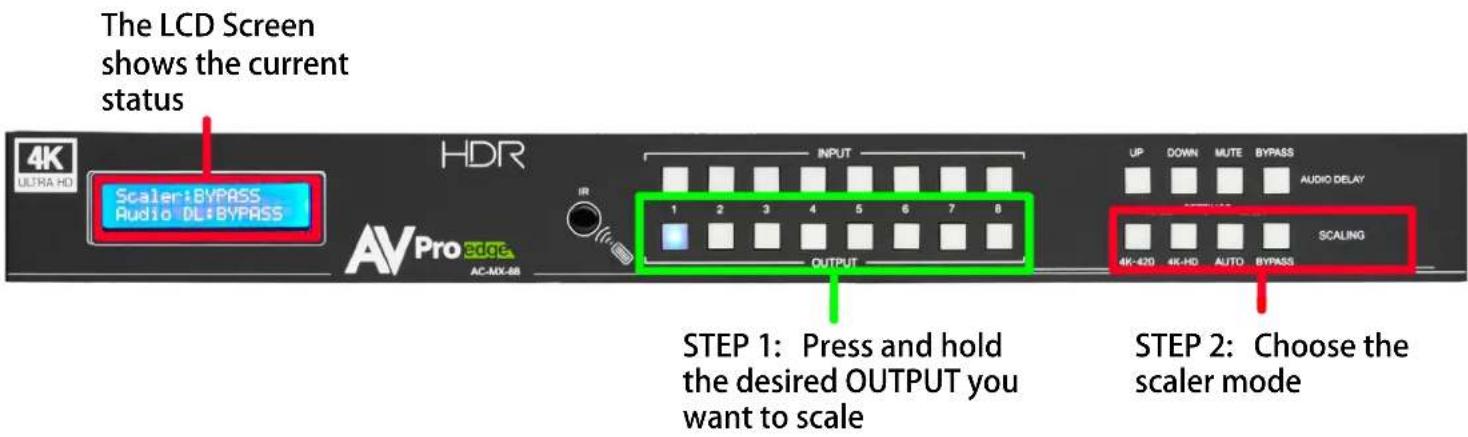 The LCD Screen shows the current status 4K ULTRA HD Scaler: BYPASS Audio DL: BYPASS HDR AV Pro edge AC-MX-68 INPUT 1 2 3 4 5 6 7 8 OUTPUT STEP 1: Press and hold the desired OUTPUT you want to scale UP DOWN MUTE BYPASS AUDIO DELAY 4K-420 4K-HD AUTO BYPASS SCALING STEP 2: Choose the scaler mode