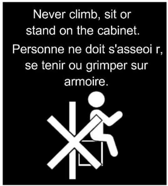 Never climb, sit or stand on the cabinet. Personne ne doit s'asseoi r, se tenir ou grimper sur armoire.