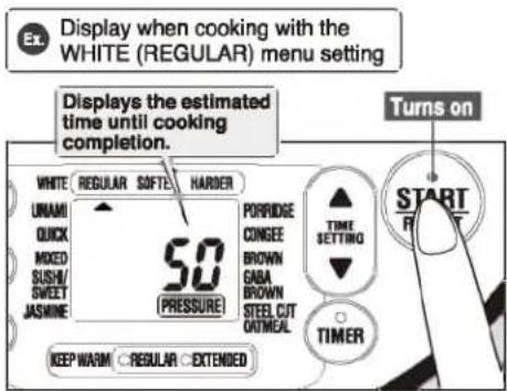 Display when cooking with the WHITE (REGULAR) menu setting Displays the estimated time until cooking completion. Turns on WHITE REGULAR SOFTER HARDER UNAMI QUICK MIXED SUSH/ SWEET JASMINE 50 (PRESSURE) PORBRIDGE CONSEE BROWN GABA BROWN STEEL CUT OUTMEAL TIME SETTING TIMER KEEP WARM REGULAR EXTENDED…