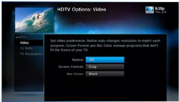 HDTV Options: Video 6:18p The 3/4 HDTV Video TV Ratio TV Resolutions Set video preferences. Native auto-charges resolution to match each program, Screen Format and Bar Color manage programs that don't fit the frame of your TV. Native: Off Screen Format: Crop Bar Color: Black