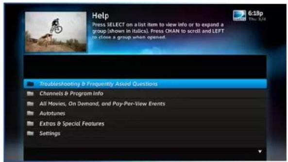 Help Press SELECT on a list item to view info or to expand a group (shown in italics). Press CHAN to scroll and LEFT to close a group when opened. Troubleshooting & Frequently Asked Questions Channels & Program Info All Movies, On Demand, and Pay-Per-View Events Autotunes Extras & Special Features Settings