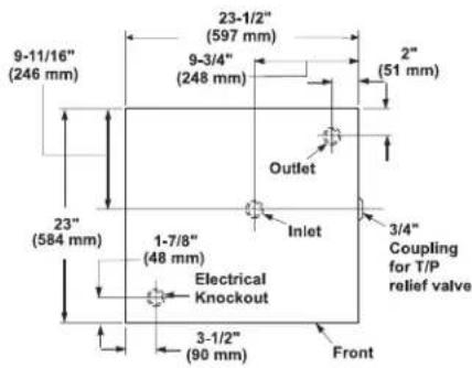 9-11/16" (246 mm) 23"-1/2" (597 mm) 9-3/4" (248 mm) 2" (51 mm) Outlet Inlet 3/4" Coupling for T/P relief valve 23" (584 mm) 1-7/8" (48 mm) Electrical Knockout 3-1/2" (90 mm) Front