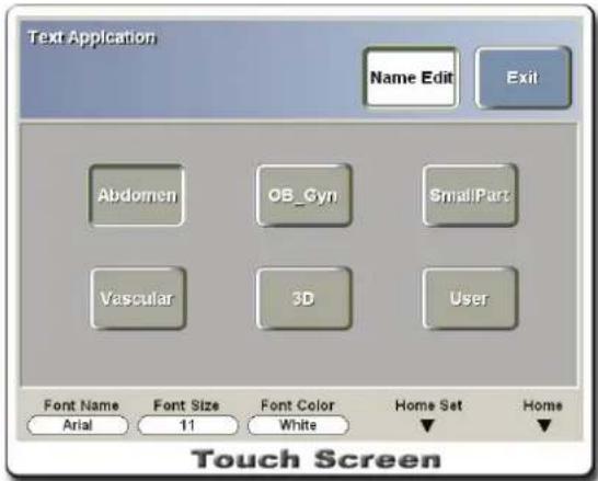 Text Application Name Edit Exit Abdomen OB_Gyn SmallPart Vascular 3D User Font Name Font Size Font Color Home Set Home Arial 11 White ▼ ▼ Touch Screen