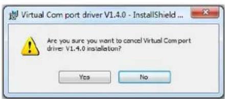Virtual Com port driver V1.4.0 - InstallShield ... Are you sure you want to cancel Virtual Com port drive: V1.4.0 installation? Yes No