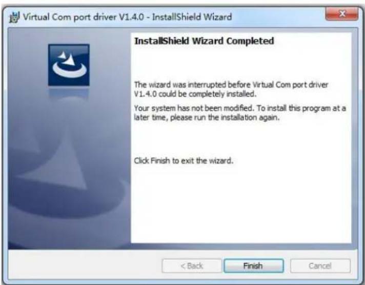 Virtual Com port driver V1.4.0 - InstallShield Wizard InstallShield Wizard Completed The wizard was interrupted before Virtual Com port driver V1.4.0 could be completely installed. Your system has not been modified. To install this program at a later time, please run the installation again. Click Finish to exit the wizard. < Back Finish Cancel