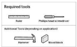 Required tools Ruler Phillips head screwdriver Additional Tools (depending on application) Hammer Wood block