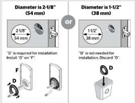 Diameter is 2-1/8" (54 mm) or Diameter is 1-1/2" (38 mm) 1-1/2" 38 mm "D" is required for installation. Install "D" on "F". "D" is not needed for installation. Discard "D". F D