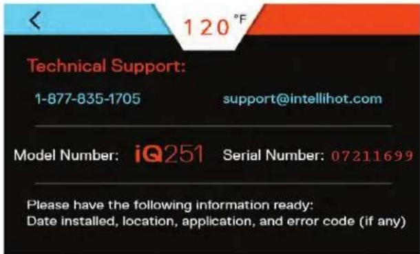 120°F Technical Support: 1-877-835-1705 support@intellihot.com Model Number: iQ251 Serial Number: 07211699 Please have the following information ready: Date installed, location, application, and error code (if any)