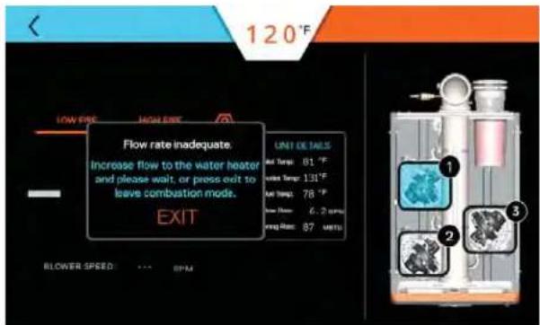 120°F LOW FIRE HIGH FIRE Flow rate inadequate. Increase flow to the water heater and please wait, or press exit to leave combustion mode. EXIT UNIT DETAILS Air Temp: 81 °F Air Temp: 131°F Air Temp: 78 °F Air Speed: 6.2 rpm AIR Speed: 87 rpm BLOWER SPEED ... RPM ① ② ③