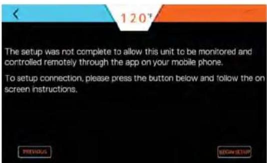 120° The setup was not complete to allow this unit to be monitored and controlled remotely through the app on your mobile phone. To setup connection, please press the button below and follow the on screen instructions.