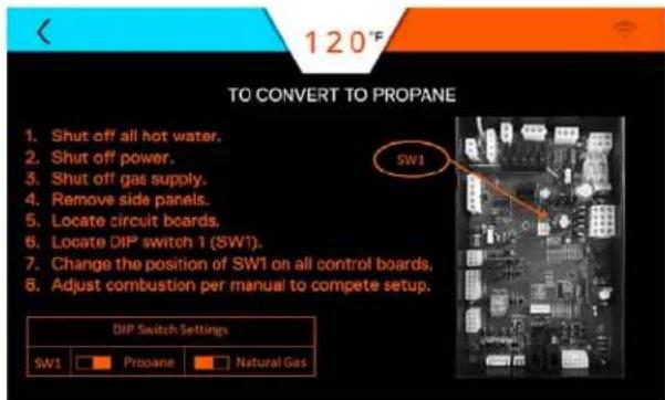 120°F TO CONVERT TO PROPANE 1. Shut off all hot water. 2. Shut off power. 3. Shut off gas supply. 4. Remove side panels. 5. Locate circuit boards. 6. Locate DIP switch 1 (SW1). 7. Change the position of SW1 on all control boards. 8. Adjust combustion per manual to compete setup. DIP Switch Settings…