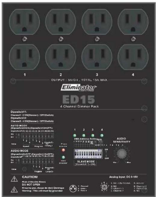 OUTPUT: SACH, TOTAL 15A MAX. Eliminator ED15 4 Channel Dimmer Pack Dowswitch1: Channel: 2 ON/Ommeter (OFF/Switch) Dipswitch12: Channel: 4 ON/Ommeter (OFF/Switch) AUTO MODE: (Dipswitch=0.9,Dipswitch=0.8FF): Dipswitch(0.9,0.8,0.7,0.6,0.5,0.4,0.3,0.2,0.1) ON 1 2 3 4 SWEI 1 2 3 4 SWEI 1 2 3 4 SWEI 1 2 3 4 AUDIO MODE: (Dipswitch=0.9,Dipswitch=0.8FF): Dipswitch(0.9,0.8,0.7,0.6,0.5,0.4,0.3,0.2,0.1) ON 1 2 3 4 SLAVE MODE: (Dipswitch=0.9,0.8,0.7,0.6,0.5,0.4,0.3,0.2,0.1) ON 1 2 3 4 SLAVE MODE: (Dipswitch=0.9,0.8,0.7,0.6,0.5,0.4,0.3,0.2,0.1) ON 1 2 3 4 CAUTIONI Peak of Divide Blocks DO NOT OPEN Koning port -HQ de micro-electrugs Warning: This until must be grounded Analog Input: DC 0-19V 1 Channel 2 NC 3 Channel 4 Channel