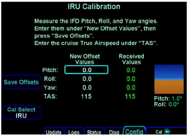 IRU Calibration Measure the IFD Pitch, Roll, and Yaw angles. Enter them under "New Offset Values", then press "Save Offsets". Enter the cruise True Airspeed under "TAS". New Offset Values Received Values Pitch: 0.0 0.0 Roll: 0.0 0.0 Yaw: 0.0 0.0 TAS: 115 115 Save Offsets Pitch: 1.0° Roll: 0.0° Cal Select IRU Update Logs Status Diag Config Cal