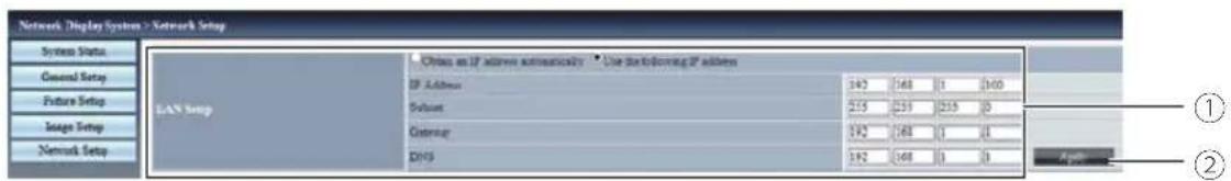 Network Display System > Network Setup System Status General Setup Future Setup Image Setup Network Setup LAN Setup Options as IP address automaticity Use the following IP address IP Address 192 168 1 160 Subnet 255 239 255 0 Controller 192 168 1 1 DNS 192 168 1 0 ① ②