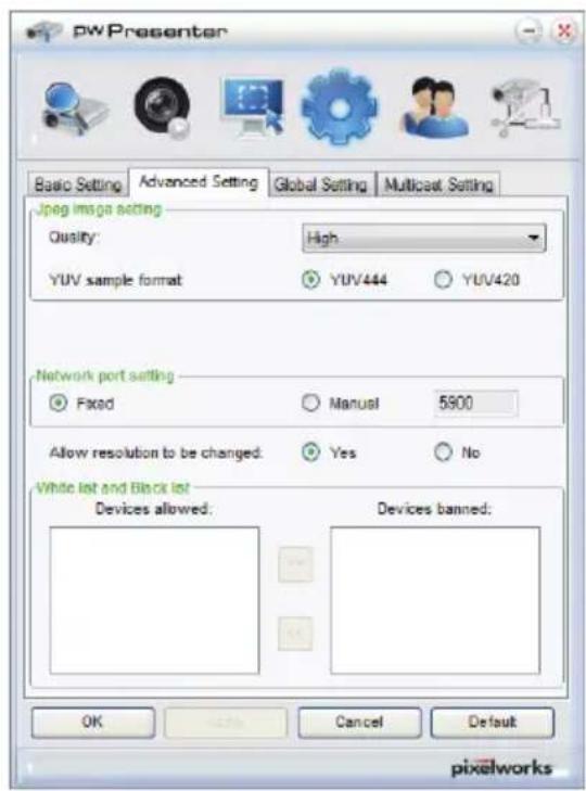 pwPresenter Basic Setting Advanced Setting Global Setting Multicast Setting Jpeg image setting Quality: High YUV sample format YUV444 YUV420 Network port setting Fixed Manual 5900 Allow resolution to be changed: Yes No White lot and Black lot Devices allowed: Devices banned: OK Cancel Default pixelw…
