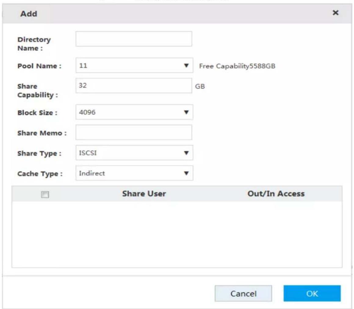 Add Directory Name : Pool Name : 11 ▼ Free Capability5588GB Share Capability : Block Size : 4096 ▼ Share Memo : Share Type : ISCSI ▼ Cache Type : Indirect ▼ Share User Out/In Access Cancel OK
