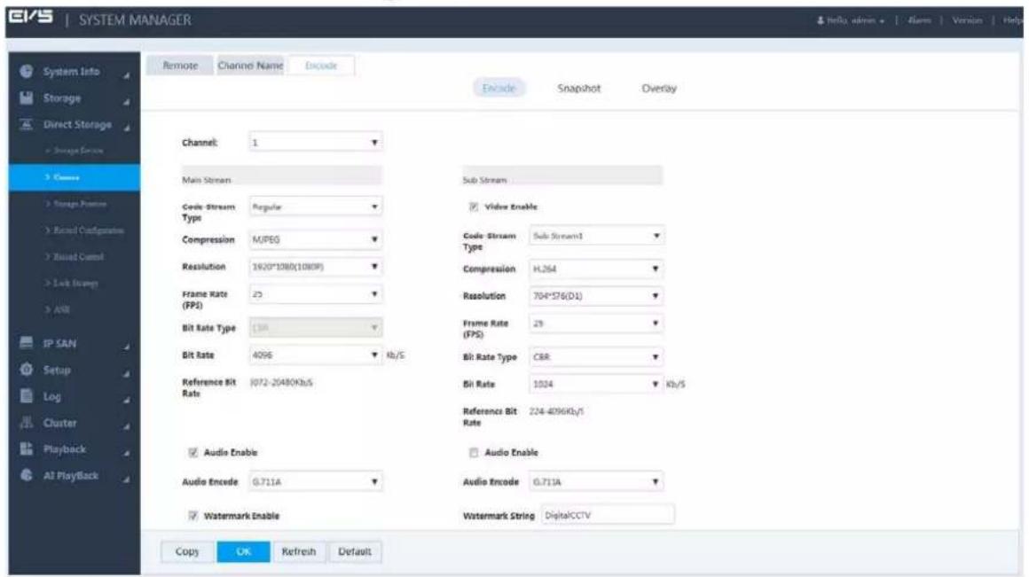 System Manager Remote Channel Name Encode Exchange Snapshot Overlay Channel: 1 Main Stream Code-Stream Type Regular Compression MJPEG Resolution 1620*1080(10809) Frame Rate (FPJ) 25 Bit Rate Type 134 Bit Rate 4096 Kb/S Reference Bit Rate 1072-26480Kb/s Audio Enable Audio Encode 0.711A Watermark Enable Sub Stream Video Enable Code-Stream Type Sub Stream1 Compression H.264 Resolution 704*576(D1) Frame Rate (FPS) 29 Bit Rate Type CBR Bit Rate 1024 Kb/S Reference Bit Rate 224-4096Kb/s Audio Enable Audio Encode 0.711A Watermark String DigitalCCTV Copy OK Refresh Default