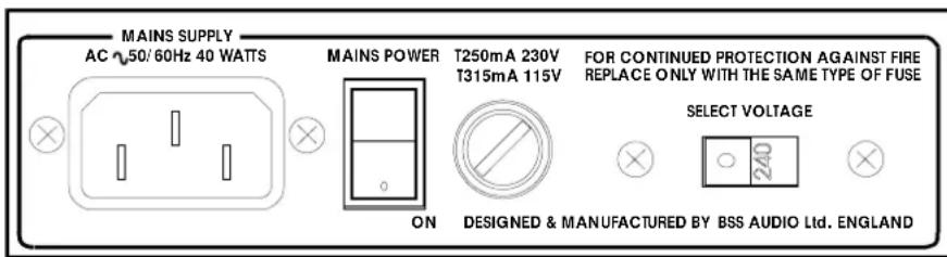 MAINS SUPPLY AC 50/60Hz 40 WATTS MAINS POWER T250mA 230V FOR CONTINUED PROTECTION AGAINST FIRE T315mA 115V REPLACE ONLY WITH THE SAME TYPE OF FUSE ON DESIGNED & MANUFACTURED BY BSS AUDIO Ltd. ENGLAND SELECT VOLTAGE 240