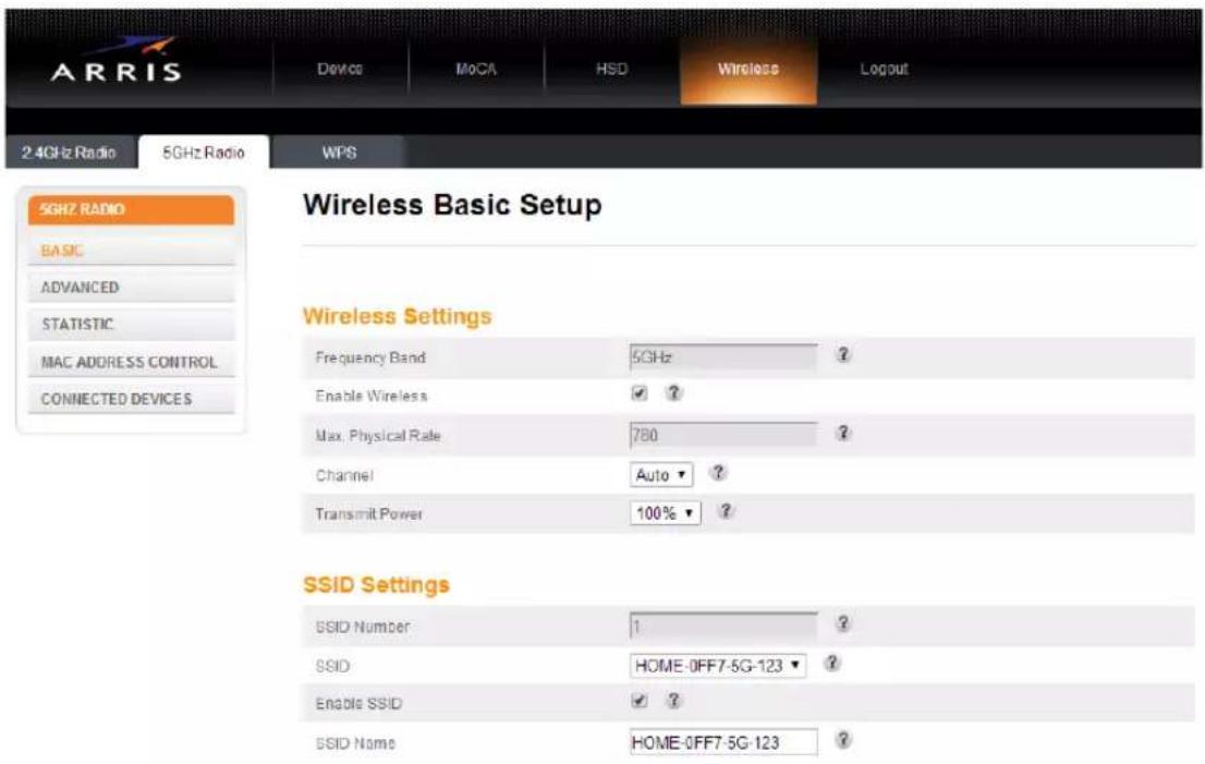 ARRIS Device MoCA HSD Wireless Logout 2.4GHz Radio 5GHz Radio WPS 5GHz RATIO BASIC ADVANCED STATISTIC MAC ADDRESS CONTROL CONNECTED DEVICES Wireless Basic Setup Wireless Settings Frequency Band 5GHz ? Enable Wireless ✓ ? Max. Physical Rate 780 ? Channel Auto ? Transmit Power 100% ? SSID Settings SSID Number 1 ? SSID HOME-0FF7-5G-123 ? Enable SSID ✓ ? SSID Name HOME-0FF7-5G-123 ?