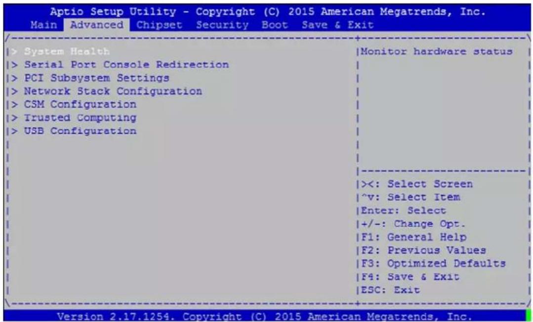 Aptio Setup Utility - Copyright (C) 2015 American Megatrends, Inc. Main Advanced Chipset Security Boot Save & Exit > System Health > Serial Port Console Redirection > PCI Subsystem Settings > Network Stack Configuration > CSM Configuration > Trusted Computing > USB Configuration Monitor hardware status <<: Select Screen ^v: Select Item Enter: Select +/-: Change Opt. F1: General Help F2: Previous Values F3: Optimized Defaults F4: Save & Exit ESC: Exit Version 2.17.1254. Copyright (C) 2015 American Megatrends, Inc.