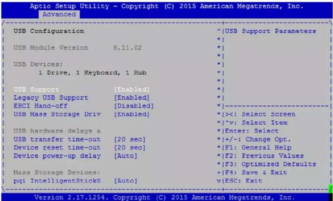 Aptio Setup Utility - Copyright (C) 2015 American Megatrends, Inc. Advanced USB Configuration USB Module Version 8.11.02 USB Devices: 1 Drive, 1 Keyboard, 1 Hub USB Support [Enabled] Legacy USB Support [Enabled] EHCI Hand-off [Disabled] USB Mass Storage Driv [Enabled] USB hardware delays a USB transfer time-out [20 sec] Device reset time-out [20 sec] Device power-up delay [Auto] Mass Storage Devices: pqi IntelligentStick0 [Auto] ^USB Support Parameters * * * * * * *| *| *| *| *| *| *| *| *| *| *| *| *| *| *| *| *| *| *| *| *| *| *| *| *| *| *| *| *| *| *| *| *| *| *| *| *| *| *| *| *| *| *| *| *| *| *| *| *| *| *|Enter: Select +/-: Change Opt. F1: General Help F2: Previous Values F3: Optimized Defaults +F4: Save & Exit vESC: Exit Version 2.17.1254. Copyright (C) 2015 American Megatrends, Inc.
