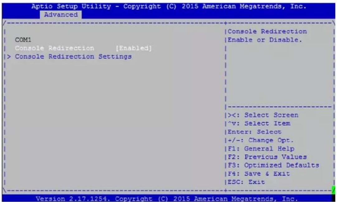 Aptio Setup Utility - Copyright (C) 2015 American Megatrends, Inc. Advanced COM1 Console Redirection [Enabled] > Console Redirection Settings | Console Redirection | Enable or Disable. | | | | | | | | | | | | | | | | | | | | | | | | | | | | | | | | | | | | | | | | | | | | | | | | | | | | | | | | | | | | | | | | | | | | | | | | | | | | | | | | | | | | | | | | | | | | | | | | | | | | | | | Select Screen | v: Select Item | Enter: Select | +/-: Change Opt. | F1: General Help | F2: Previous Values | F3: Optimized Defaults | F4: Save & Exit | ESC: Exit Version 2.17.1254. Copyright (C) 2015 American Megatrends, Inc.