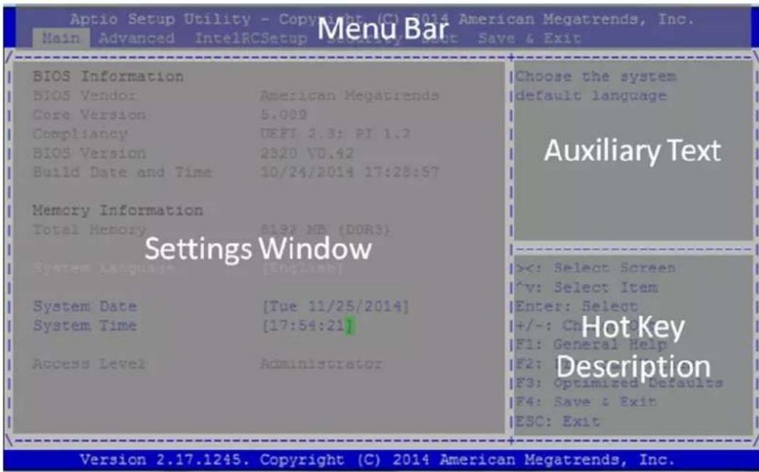 Aptio Setup Utility - Copyright (C) 2014 American Megatrends, Inc. Main Advanced IntelRCSetup Security Boot Save & Exit Menu Bar BIOS Information BIOS Vendor American Megatrends Core Version 5.009 Compliance UEFI 2.3: PI 1.2 BIOS Version 2920 VD.42 Build Date and Time 10/24/2014 17:28:57 Memory Information Total Memory 8197 MB (DOR3) Settings Window System Language [English] System Date [Tue 11/25/2014] System Time [17:54:21] Access Level Administrator Choose the system default language Auxiliary Text ><: Select Screen ^v: Select Item Enter: Select +/-: Ch F1: General Help F2: F3: Optimized Defaults F4: Save & Exit ESC: Exit Hot Key Description Version 2.17.1245. Copyright (C) 2014 American Megatrends, Inc.