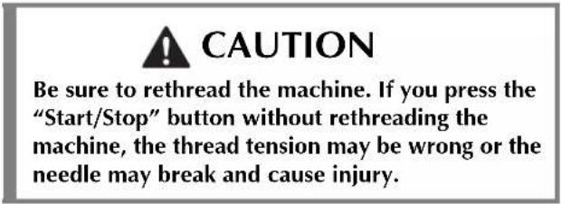 CAUTION Be sure to rethread the machine. If you press the "Start/Stop" button without rethreading the machine, the thread tension may be wrong or the needle may break and cause injury.
