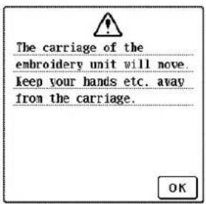 The carriage of the embroidery unit will move. keep your hands etc. away from the carriage.