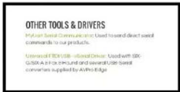 OTHER TOOLS & DRIVERS MyUser Serial Communicator: Used to send direct serial commands to our products. Universal FTCH USB—Serial Driver: Used with SIX-G/SIX A-E Fox-E Fund and several USB Serial converters supplied by AVPro Edge