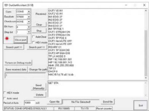 OutlookAssistant (X10) Cam: COM8 Received: OUT2 V0 801 Davells: 57600 Checkcom/NONE Bit Num: 0 Stop bit: 1 Close port AutoClear HEX mode Search port >> Search port << To turn on Debug mode Save received data Change file path 1 Send (Manski) Delete OUT1 V0 801 OUT2 V2 801 INT EDD 27 INT EDD 27 INT EDD 27 INT TIPPOE 1 OUT1 STREAM ON OUT1 STREAM ON OUT1 TIPPOE 0 OUT1 NAUTE OFF OUT1 NAUTE OFF RSHRF 01 OUT1 TP 804/DB OUT2 HP 804/DB TPLK MODE 0 RIF 192.168.001.301 HIF 192.168.001.312 NIM 255.255.255.000 TIP 23 OSC9 0 MAC 816.78 all.14.db. GET STA HEX mode Auto send Period of Auto 1000 ms Open File No No Fire Selected Send File Exit STATUS: COM-OPENED:57600,N.E.I RX:10005 TX:175 Reset counter