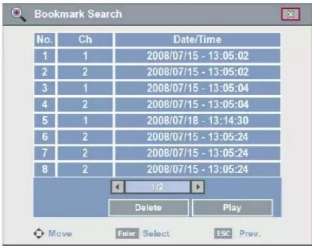 Bookmark Search No. Ch Data/Time 1 1 2008/07/15 - 13:05:02 2 2 2008/07/15 - 13:05:02 3 1 2008/07/15 - 13:05:04 4 2 2008/07/15 - 13:05:04 5 1 2008/07/18 - 13:14:30 6 2 2008/07/15 - 13:05:24 7 2 2008/07/15 - 13:05:24 8 2 2008/07/15 - 13:05:24 1/2 Delete Play Move Enter Select ESC Prev.