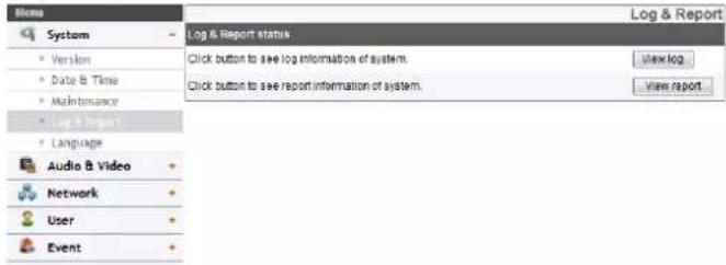Menu System • Version • Date & Time • Maintenance • Log & Report • Language Audio & Video Network User Event Log & Report status Click button to see log information of system. Click button to see report information of system. Log & Report View log View report
