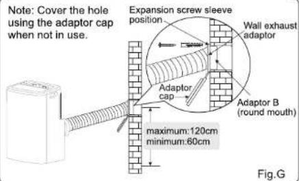 Note: Cover the hole using the adaptor cap when not in use. Expansion screw sleeve position Wall exhaust adaptor Adaptor cap Adaptor B (round mouth) maximum:120cm minimum:60cm Fig.G