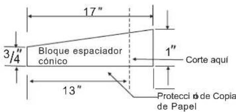 17" 3/4" Bloque espaciador cónico 1" Corte aquí 13" Protecci o de Copia de Papel
