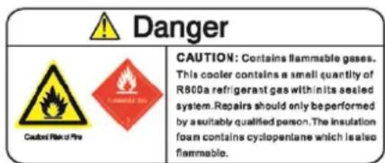 Danger CAUTION: Contains flammable gases. This cooler contains a small quantity of R800a refrigerant gas with in its sealed system. Repairs should only be performed by a suitably qualified person. The insulation foam contains cyclopentane which is also flammable.