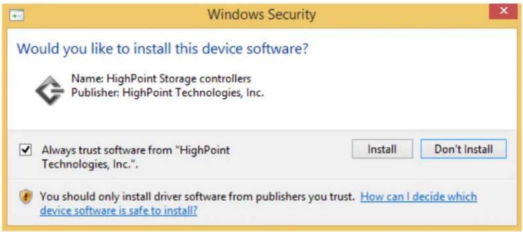 Windows Security Would you like to install this device software? Name: HighPoint Storage controllers Publisher: HighPoint Technologies, Inc. ✓ Always trust software from "HighPoint Technologies, Inc.". Install Don't Install You should only install driver software from publishers you trust. How can I decide which device software is safe to install?